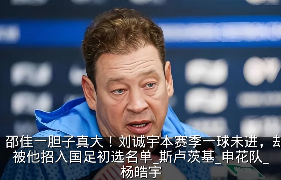 邵佳一胆子真大！刘诚宇本赛季一球未进，却被他招入国足初选名单_斯卢茨基_申花队_杨皓宇