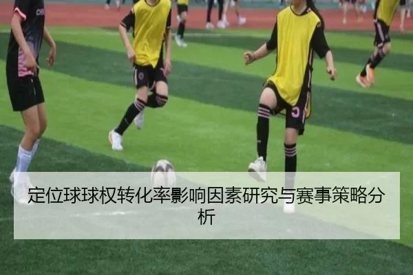 定位球球权转化率影响因素研究与赛事策略分析